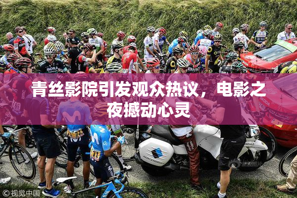 青丝影院引发观众热议，电影之夜撼动心灵