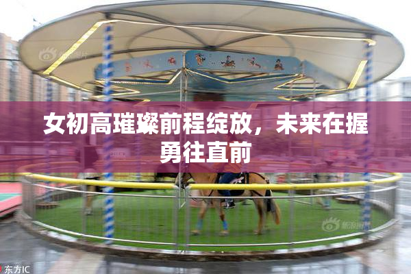 女初高璀璨前程绽放，未来在握勇往直前