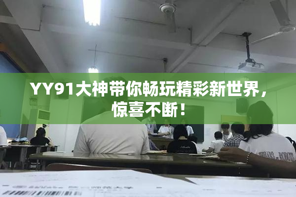 YY91大神带你畅玩精彩新世界，惊喜不断！