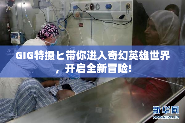 GIG特摄ヒ带你进入奇幻英雄世界，开启全新冒险!