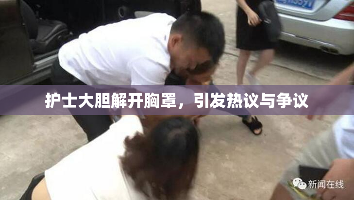 护士大胆解开胸罩，引发热议与争议