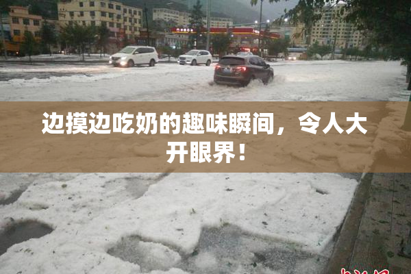 边摸边吃奶的趣味瞬间，令人大开眼界！