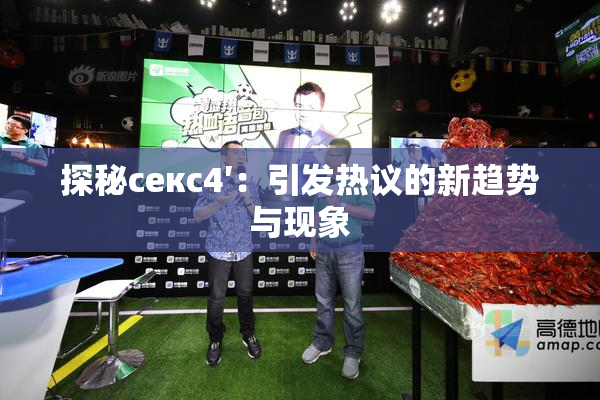 探秘секс4′：引发热议的新趋势与现象