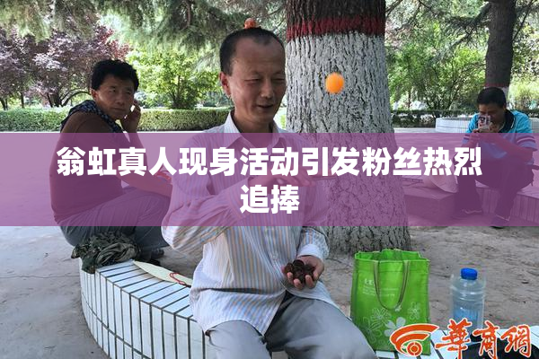 翁虹真人现身活动引发粉丝热烈追捧