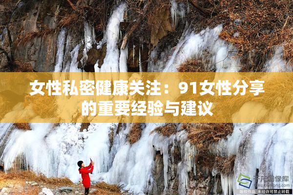 女性私密健康关注：91女性分享的重要经验与建议