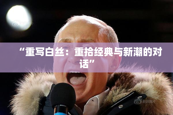 “重写白丝：重拾经典与新潮的对话”