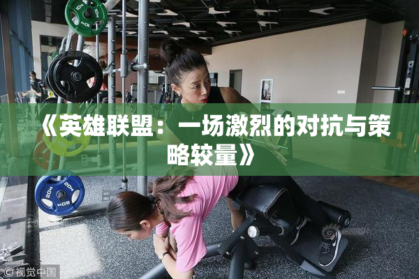 《英雄联盟：一场激烈的对抗与策略较量》