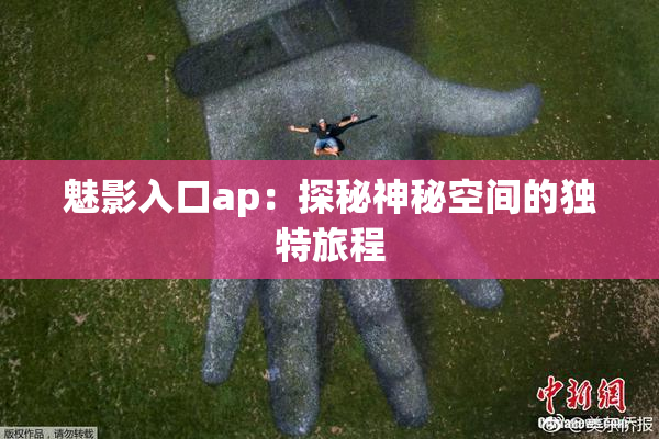 魅影入口ap：探秘神秘空间的独特旅程