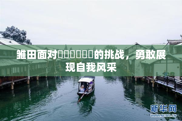 雏田面对❌‌❌‌❌‌的挑战，勇敢展现自我风采