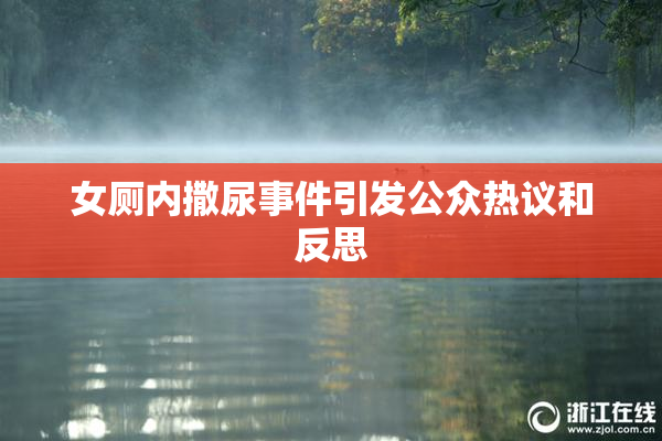 女厕内撒尿事件引发公众热议和反思