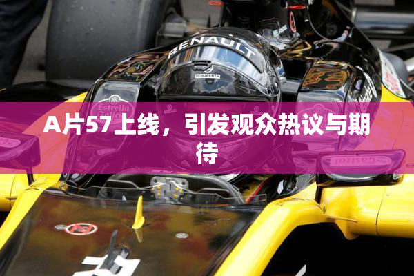 A片57上线，引发观众热议与期待