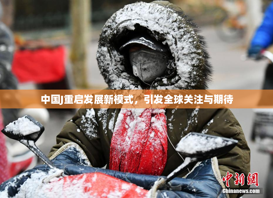 中国J重启发展新模式，引发全球关注与期待