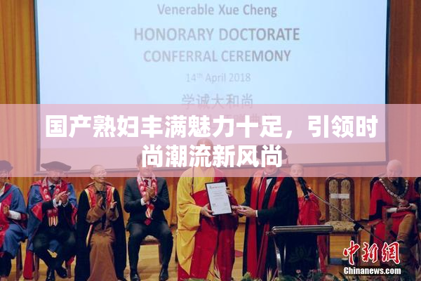 国产熟妇丰满魅力十足，引领时尚潮流新风尚