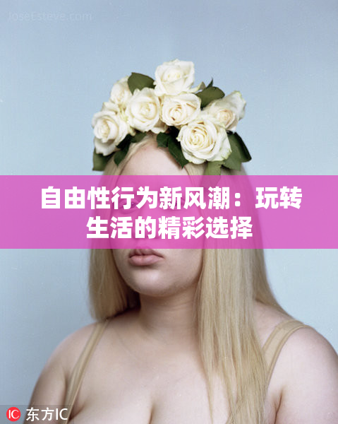 自由性行为新风潮：玩转生活的精彩选择