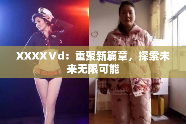 XXXXⅤd：重聚新篇章，探索未来无限可能