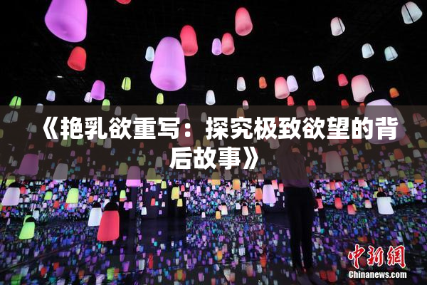 《艳乳欲重写：探究极致欲望的背后故事》