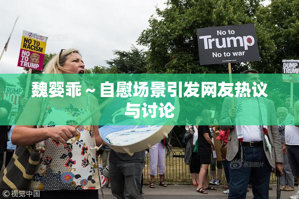 魏婴乖～自慰场景引发网友热议与讨论