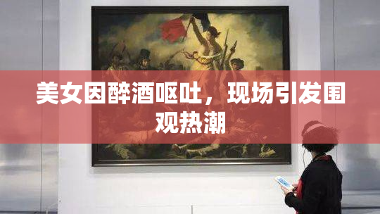 美女因醉酒呕吐，现场引发围观热潮