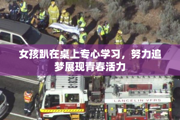 女孩趴在桌上专心学习，努力追梦展现青春活力