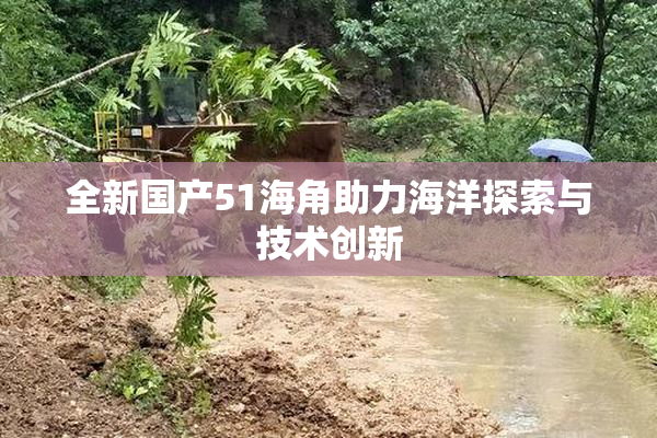 全新国产51海角助力海洋探索与技术创新