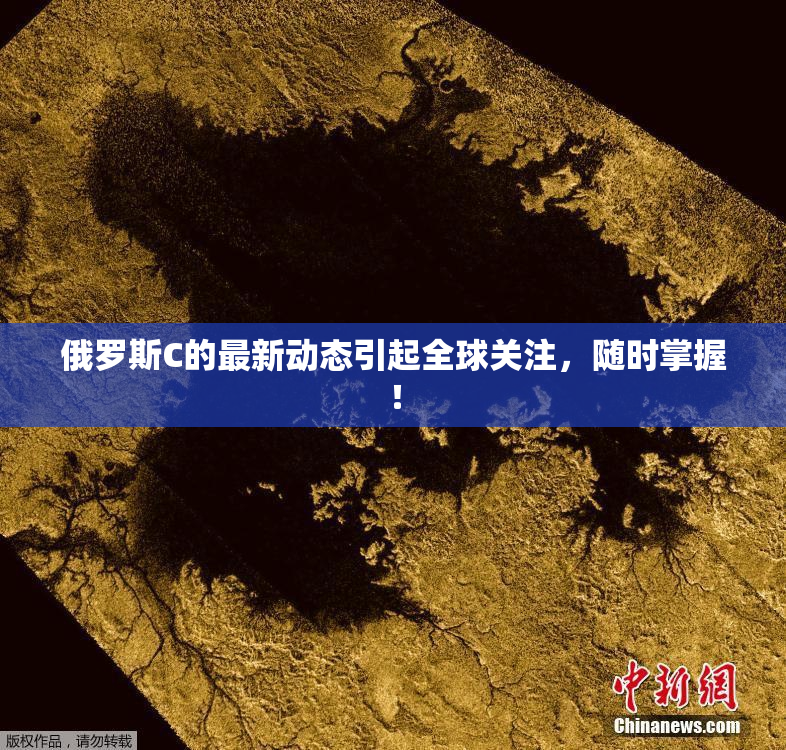 俄罗斯C的最新动态引起全球关注，随时掌握！