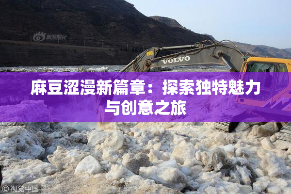麻豆涩漫新篇章：探索独特魅力与创意之旅