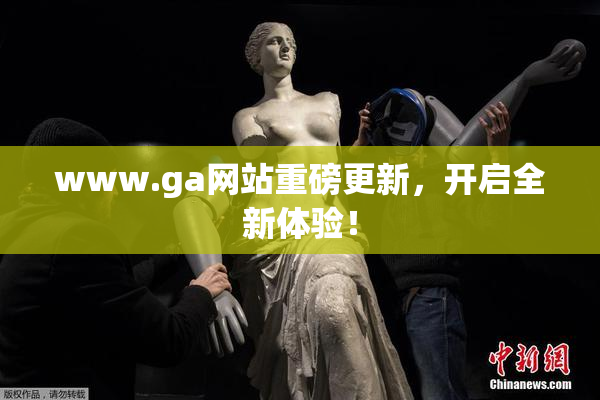 www.ga网站重磅更新，开启全新体验！