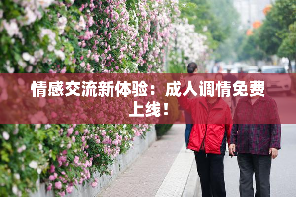 情感交流新体验：成人调情免费上线！