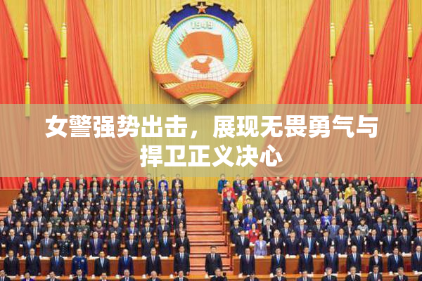 女警强势出击，展现无畏勇气与捍卫正义决心