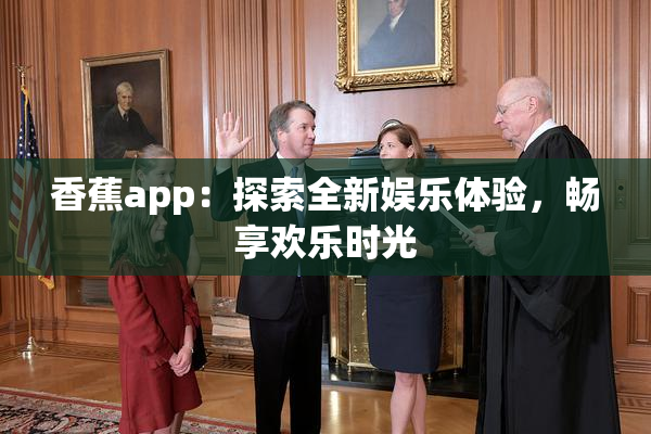 香蕉app：探索全新娱乐体验，畅享欢乐时光