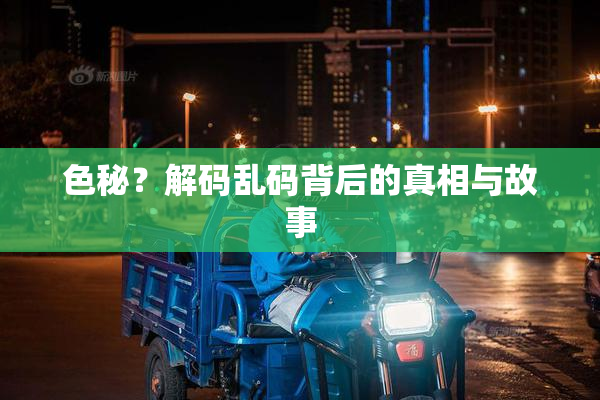 色秘？解码乱码背后的真相与故事