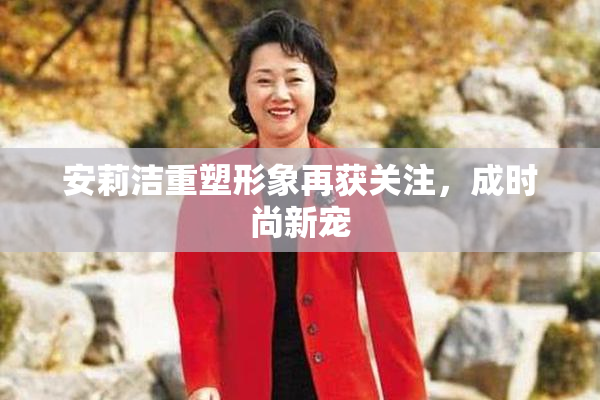 安莉洁重塑形象再获关注，成时尚新宠