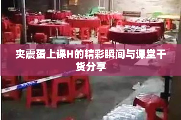 夹震蛋上课H的精彩瞬间与课堂干货分享