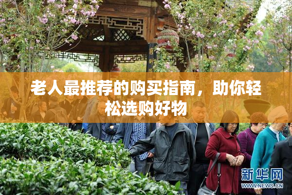 老人最推荐的购买指南，助你轻松选购好物
