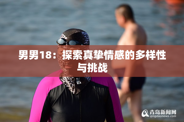 男男18：探索真挚情感的多样性与挑战