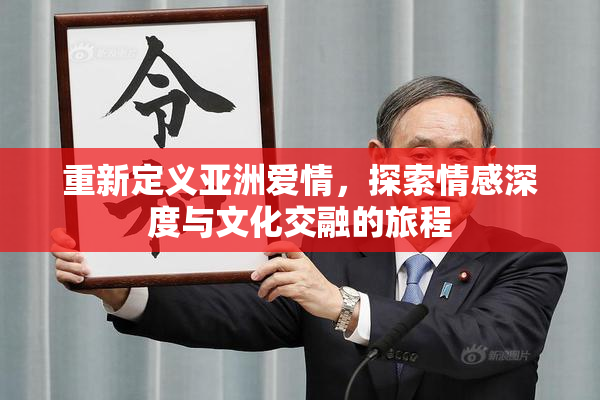 重新定义亚洲爱情，探索情感深度与文化交融的旅程