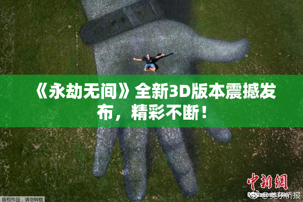 《永劫无间》全新3D版本震撼发布，精彩不断！
