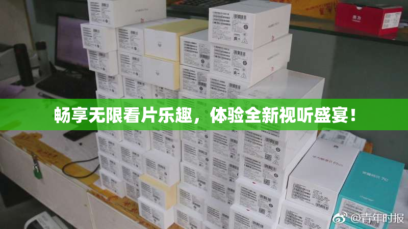 畅享无限看片乐趣，体验全新视听盛宴！