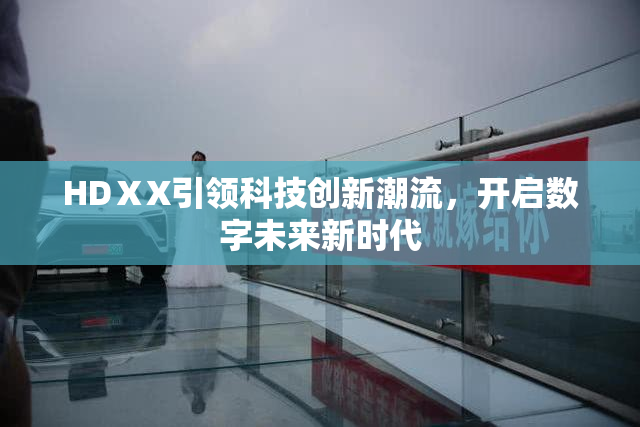 HDⅩX引领科技创新潮流，开启数字未来新时代