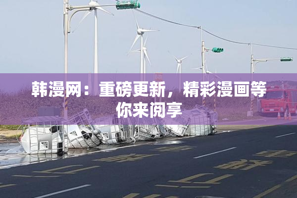 韩漫网：重磅更新，精彩漫画等你来阅享