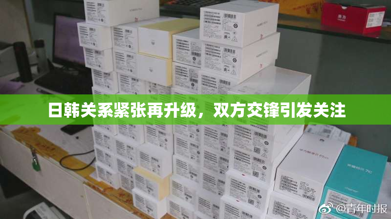 日韩关系紧张再升级，双方交锋引发关注