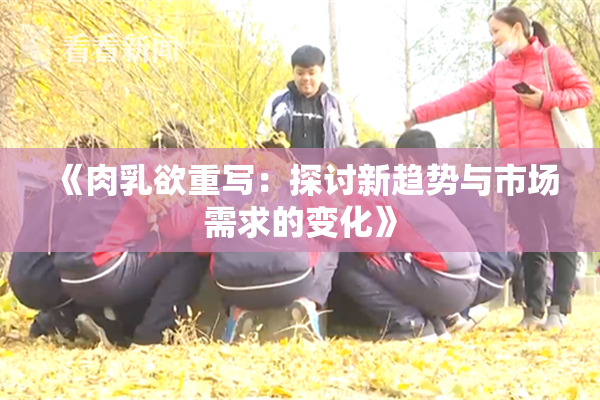 《肉乳欲重写：探讨新趋势与市场需求的变化》