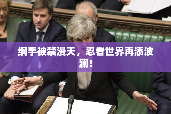 纲手被禁漫天，忍者世界再添波澜！