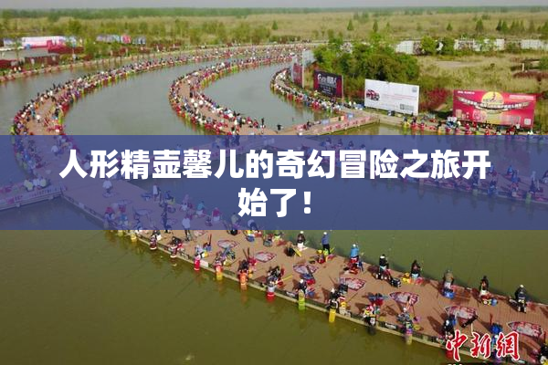 人形精壶馨儿的奇幻冒险之旅开始了！