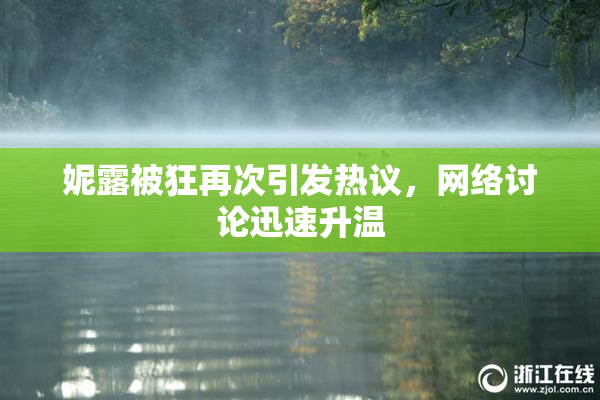 妮露被狂再次引发热议，网络讨论迅速升温