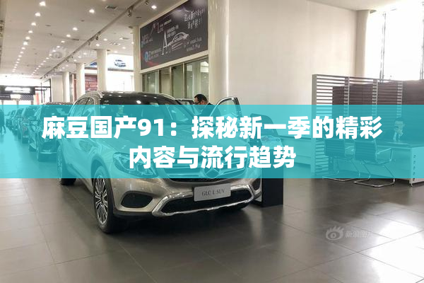 麻豆国产91：探秘新一季的精彩内容与流行趋势