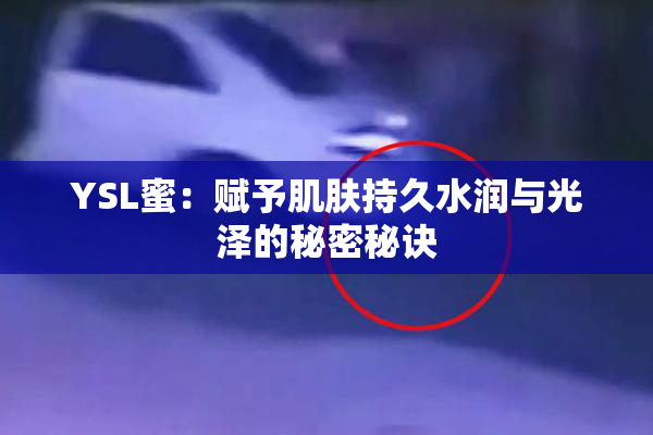 YSL蜜：赋予肌肤持久水润与光泽的秘密秘诀
