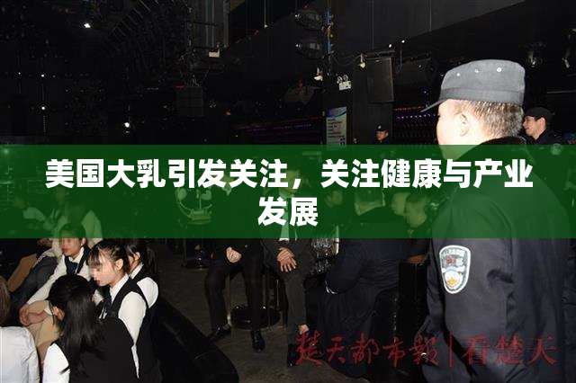 美国大乳引发关注，关注健康与产业发展