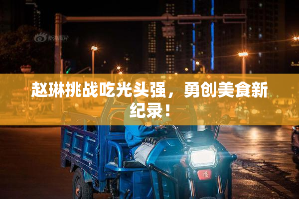 赵琳挑战吃光头强，勇创美食新纪录！
