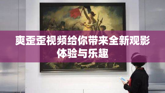 爽歪歪视频给你带来全新观影体验与乐趣